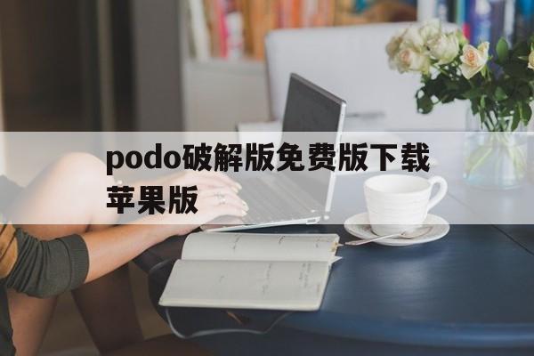 podo破解版免费版下载苹果版(破解appstore付费软件插件)-第2张图片-有道翻译官网