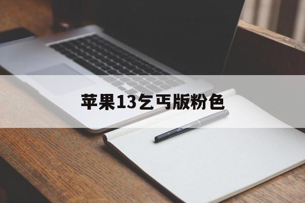 苹果13乞丐版粉色(苹果13乞丐版粉色是什么)-第3张图片-有道翻译官网